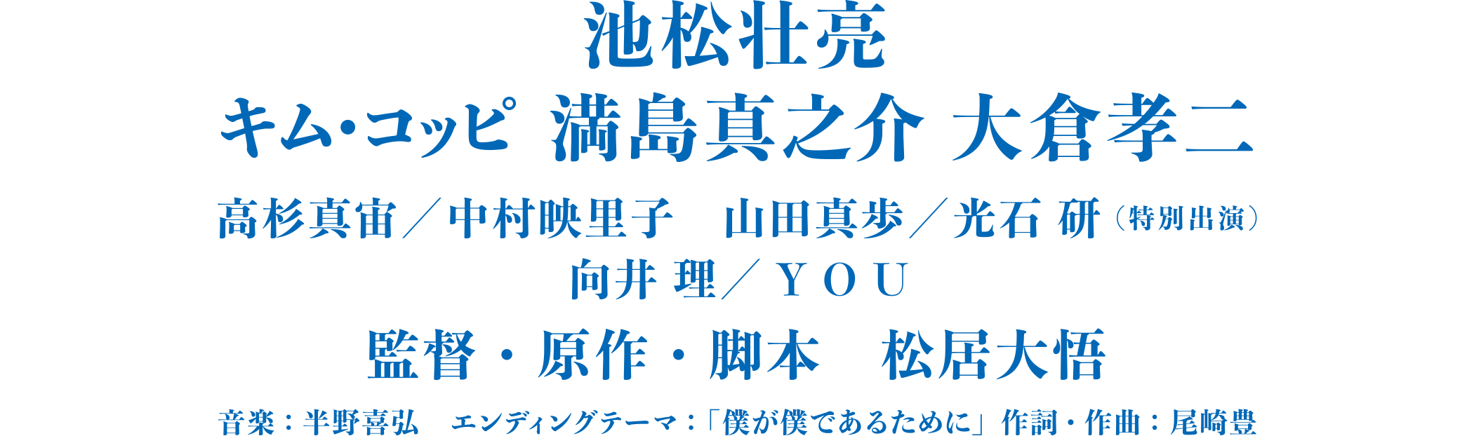 池松壮亮 キム・コッピ 満島真之介 大倉孝二 高杉真宙 中村映里子 山田真歩 光石研(特別出演) 向井理 YOU 監督・原作・脚本 松居大悟 音楽：半野喜弘 エンディングテーマ：
      「僕が僕であるために」作詞：尾崎豊